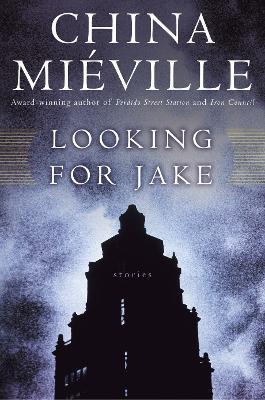 Looking for Jake: Stories - China Miville