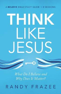Think Like Jesus Bible Study Guide: What Do I Believe and Why Does It Matter? - Randy Frazee