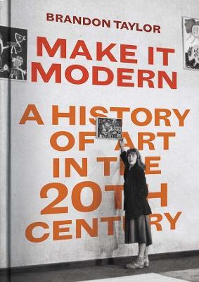 Make It Modern: A History of Art in the 20th Century - Brandon Taylor