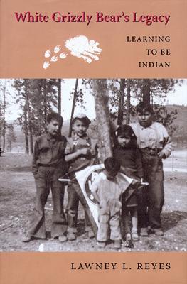 White Grizzly Bear's Legacy: Learning to Be Indian - Lawney L. Reyes