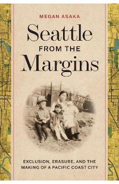 Poza produsului Seattle from the Margins: Exclusion, Erasure, and the Making of a Pacific Coast City - Megan Asaka