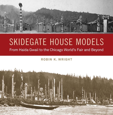 Skidegate House Models: From Haida Gwaii to the Chicago World's Fair and Beyond - Robin K. Wright