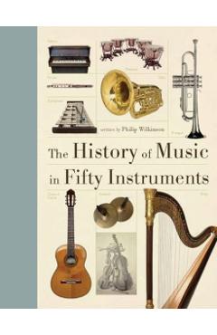 The History of Music in Fifty Instruments - Philip Wilkinson