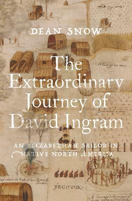 The Extraordinary Journey of David Ingram: An Elizabethan Sailor in Native North America - Dean Snow