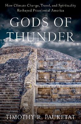 Gods of Thunder: How Climate Change, Travel, and Spirituality Reshaped Precolonial America - Timothy R. Pauketat