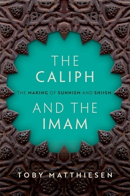 The Caliph and the Imam: The Making of Sunnism and Shiism - Toby Matthiesen