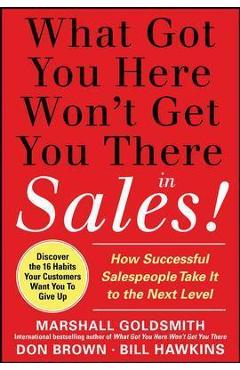 Poza produsului What Got You Here Won't Get You There in Sales: How Successful Salespeople Take It to the Next Level - Marshall Goldsmith