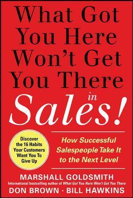 What Got You Here Won't Get You There in Sales: How Successful Salespeople Take It to the Next Level - Marshall Goldsmith