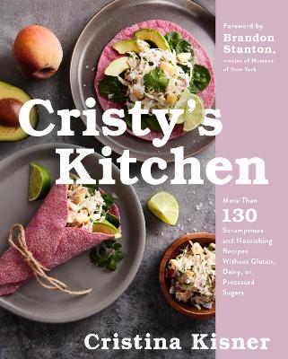 Cristy's Kitchen: More Than 130 Scrumptious and Nourishing Recipes Without Gluten, Dairy, or Processed Sugars - Cristina Kisner