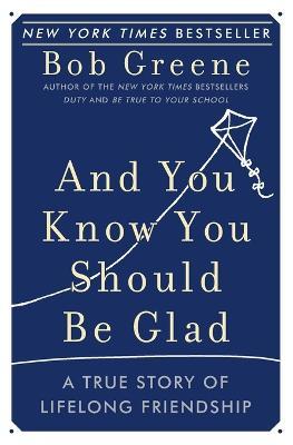And You Know You Should Be Glad: A True Story of Lifelong Friendship - Bob Greene