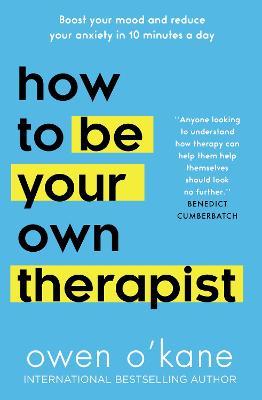 How to Be Your Own Therapist: Boost Your Mood and Reduce Your Anxiety in 10 Minutes a Day - Owen O'kane
