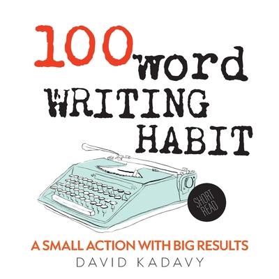 100-Word Writing Habit: A Small Action With Big Results (Short Read) - David Kadavy