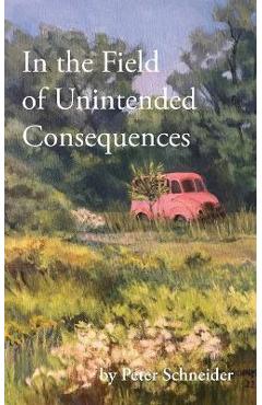 Coperta cărții 'In the Field of Unintended Consequences - Peter Schneider'