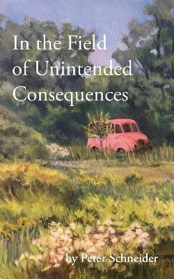 In the Field of Unintended Consequences - Peter Schneider