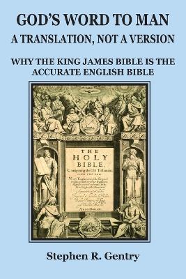 God's Word to Man, A Translation, not a Version: Why the King James Bible is the Accurate English Bible - Stephen R. Gentry