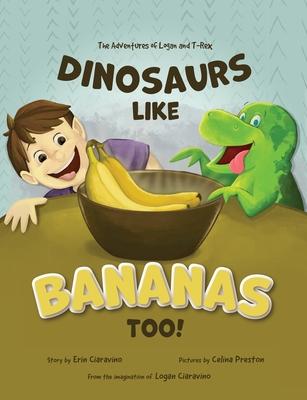 Dinosaurs Like Bananas Too!: The Adventures of Logan and T-Rex - Erin Ciaravino