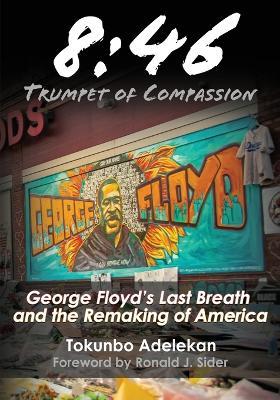 8: 46 - Trumpet of Compassion: George Floyd's Last Breath and the Remaking of America - Tokunbo R. Adelekan