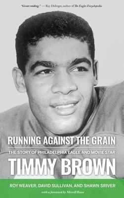 Running Against the Grain: The Story of Philadelphia Eagle and Movie Star Timmy Brown - Roy Weaver