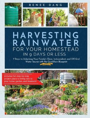 Harvesting Rainwater for Your Homestead in 9 Days or Less: 7 Steps to Unlocking Your Family's Clean, Independent, and off-Grid Water Source with the Q - Renee Dang