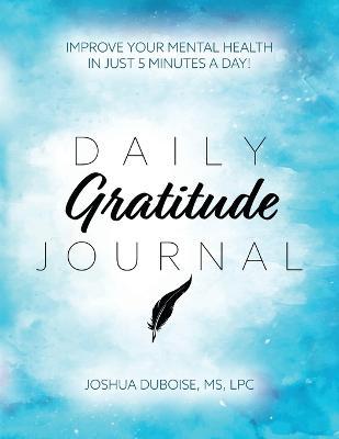 Daily Gratitude Journal: Improve your mental health in just 5 minutes a day! - Joshua Duboise