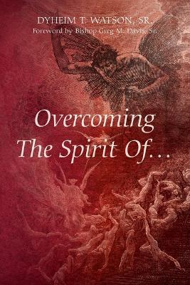 Overcoming The Spirit Of... - Dyheim T. Watson
