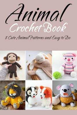 Animal Crochet Book: 8 Cute Animal Patterns and Easy to Do: Gift Ideas for Holiday - Tilithia Allen
