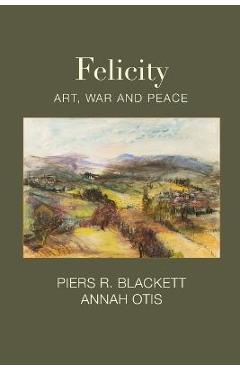 Coperta cărții 'Felicity, Art, War and Peace - Piers R. Blackett'