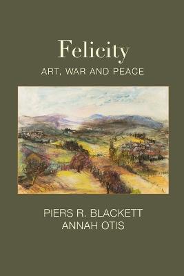 Felicity, Art, War and Peace - Piers R. Blackett