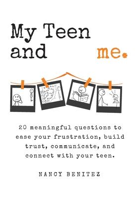 My Teen and me.: 20 meaningful questions to ease your frustration, build trust, communicate, and connect with your teen. - Nancy Benitez
