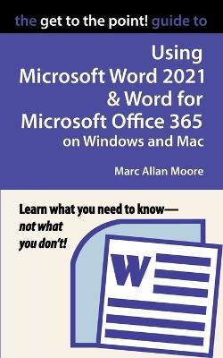 The Get to the Point! Guide to Using Microsoft Word 2021 and Word for Microsoft Office 365 on Windows and Mac - Marc Allan Moore