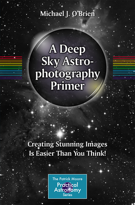 A Deep Sky Astrophotography Primer: Creating Stunning Images Is Easier Than You Think! - Michael O'brien