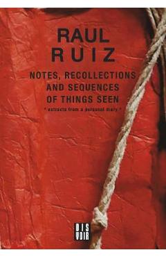 Coperta cărții 'Notes, Recollections and Sequences of Things Seen: Excerpts from an Intimate Diary - Raul Ruiz'