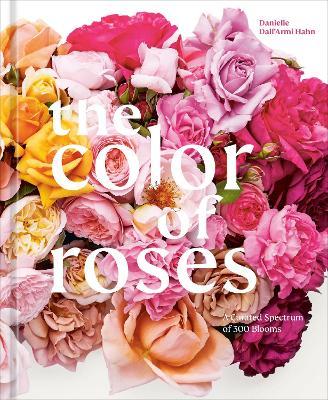 The Color of Roses: A Curated Spectrum of 300 Blooms - Danielle Dall'armi Hahn