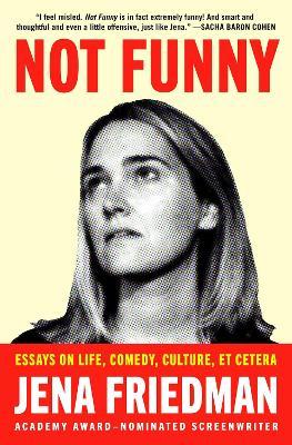 Not Funny: Essays on Life, Comedy, Culture, Et Cetera - Jena Friedman
