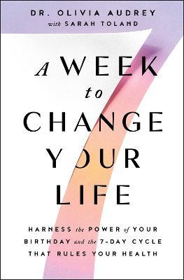 A Week to Change Your Life: Harness the Power of Your Birthday and the 7-Day Cycle That Rules Your Health - Olivia Audrey