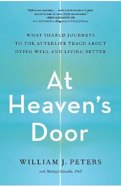 Poza produsului At Heaven's Door: What Shared Journeys to the Afterlife Teach about Dying Well and Living Better - William J. Peters