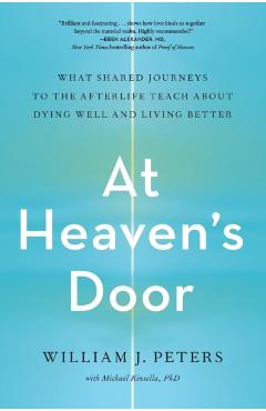 At Heaven's Door: What Shared Journeys to the Afterlife Teach about Dying Well and Living Better - William J. Peters