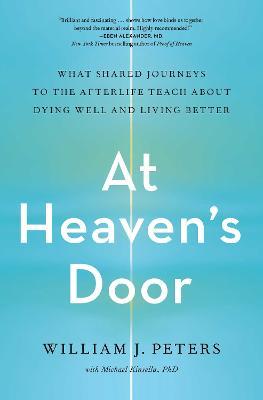 At Heaven's Door: What Shared Journeys to the Afterlife Teach about Dying Well and Living Better - William J. Peters