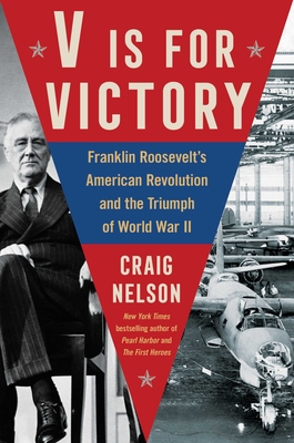V Is for Victory: Franklin Roosevelt's American Revolution and the Triumph of World War II - Craig Nelson