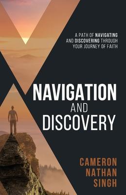 Navigation and Discovery: A Path of Navigating And Discovering Through Your Journey of Faith - Cameron Nathan Singh