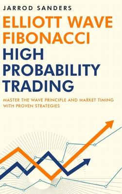 Elliott Wave - Fibonacci High Probability Trading: Master The Wave Principle and Market Timing With Proven Strategies - Jarrod Sanders