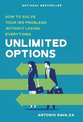 Unlimited Options: How to Solve Your IRS Problems Without Losing Everything - Antonio Nava