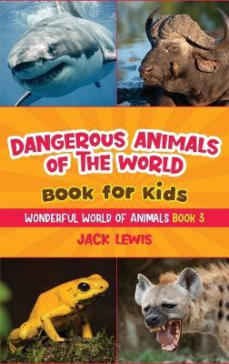 Dangerous Animals of the World Book for Kids: Astonishing photos and fierce facts about the deadliest animals on the planet! - Jack Lewis