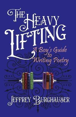 The Heavy Lifting: A Boy's Guide to Writing Poetry - Jeffrey Burghauser