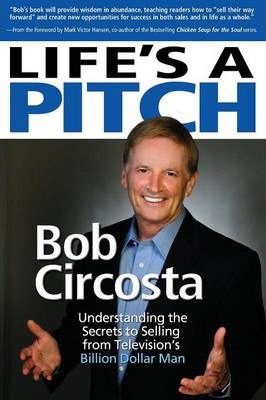 Life's a Pitch: Learn the Proven Formula That Has Sold Over $1 Billion in Products - Bob Circosta