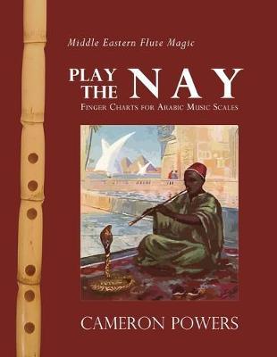 Middle Eastern Flute Magic: Play the Nay: Finger Charts for Arabic Music Scales - Cameron Powers