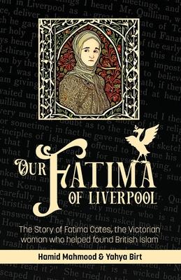 Our Fatima of Liverpool: The Story of Fatima Cates, the Victorian woman who helped found British Islam - Hamid Mahmood