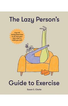 The Lazy Person's Guide to Exercise: Over 40 Toning Flexercises to Do from Your Bed, Couch or While You Wait - Susan Elizabeth Clark