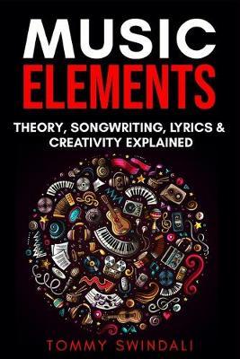 Music Elements: Music Theory, Songwriting, Lyrics & Creativity Explained - Tommy Swindali