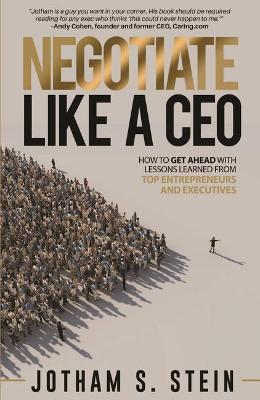 Negotiate Like a CEO: How to Get Ahead with Lessons Learned from Top Entrepreneurs and Executives - Jotham Stein